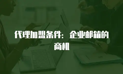 代理加盟条件：企业邮箱的商机