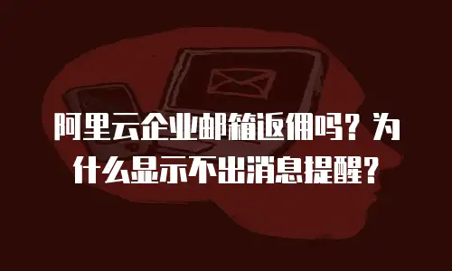 阿里云企业邮箱返佣吗？为什么显示不出消息提醒？