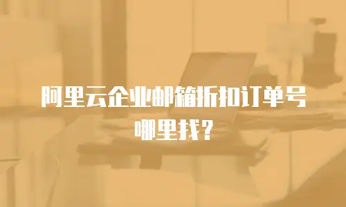 阿里云企业邮箱折扣订单号哪里找？