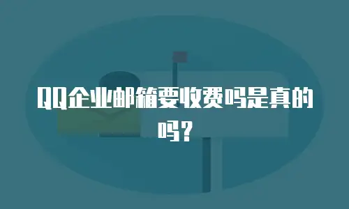 QQ企业邮箱要收费吗是真的吗？