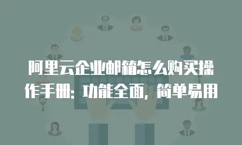 阿里云企业邮箱怎么购买操作手册: 功能全面, 简单易用