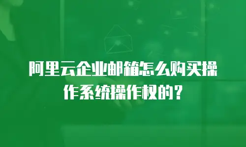 阿里云企业邮箱怎么购买操作系统操作权的？