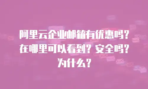 阿里云企业邮箱有优惠吗？在哪里可以看到？安全吗？为什么？