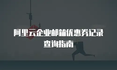 阿里云企业邮箱优惠券记录查询指南