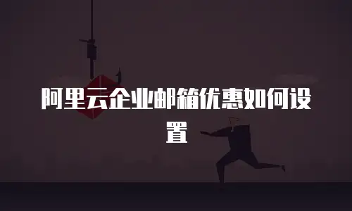阿里云企业邮箱优惠如何设置