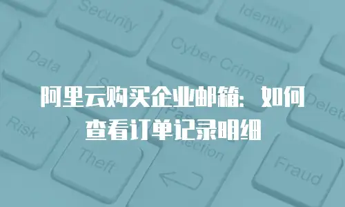 阿里云购买企业邮箱：如何查看订单记录明细
