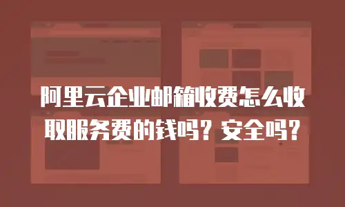 阿里云企业邮箱收费怎么收取服务费的钱吗？安全吗？