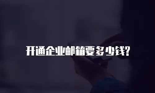 开通企业邮箱要多少钱?