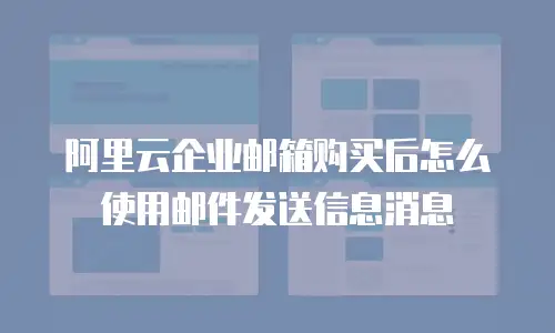 阿里云企业邮箱购买后怎么使用邮件发送信息消息