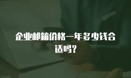 企业邮箱价格一年多少钱合适吗？