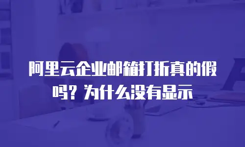 阿里云企业邮箱打折真的假吗？为什么没有显示