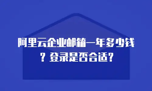 阿里云企业邮箱一年多少钱？登录是否合适？