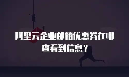 阿里云企业邮箱优惠券在哪查看到信息？