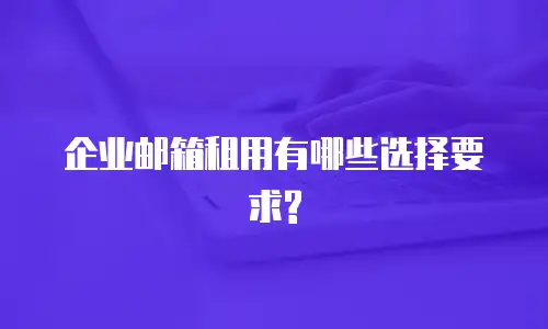 企业邮箱租用有哪些选择要求?