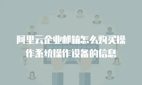 阿里云企业邮箱怎么购买操作系统操作设备的信息