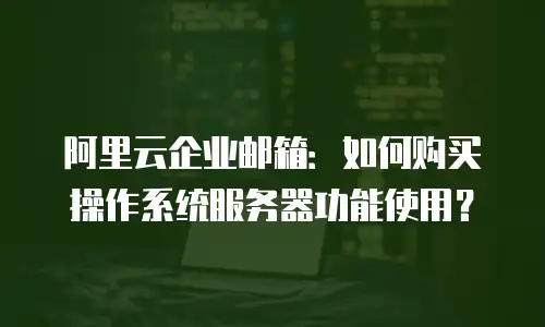 阿里云企业邮箱：如何购买操作系统服务器功能使用？