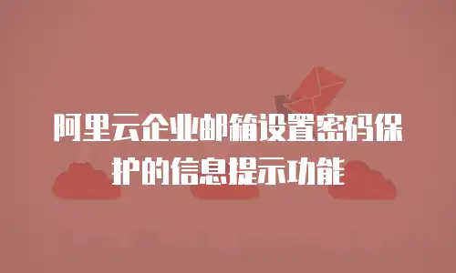阿里云企业邮箱设置密码保护的信息提示功能