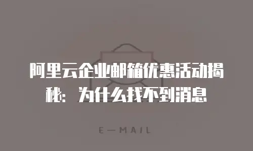 阿里云企业邮箱优惠活动揭秘：为什么找不到消息