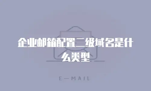 企业邮箱配置二级域名是什么类型
