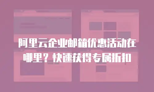 阿里云企业邮箱优惠活动在哪里？快速获得专属折扣
