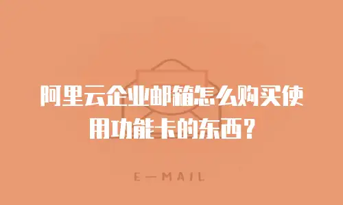 阿里云企业邮箱怎么购买使用功能卡的东西?