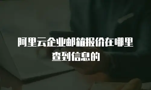 阿里云企业邮箱报价在哪里查到信息的