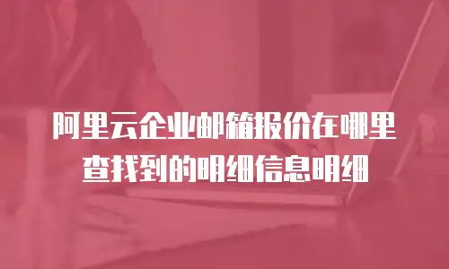 阿里云企业邮箱报价在哪里查找到的明细信息明细
