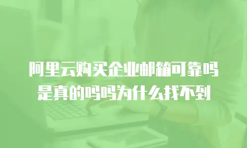 阿里云购买企业邮箱可靠吗是真的吗吗为什么找不到