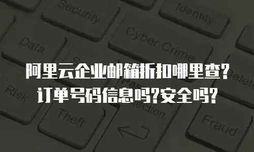 阿里云企业邮箱折扣哪里查?订单号码信息吗?安全吗?