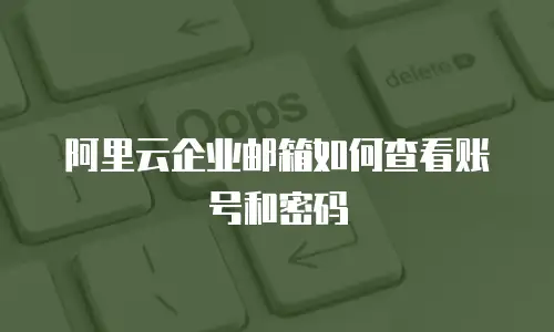 阿里云企业邮箱如何查看账号和密码