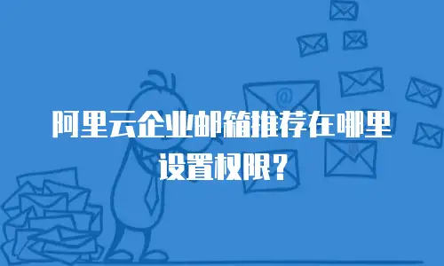 阿里云企业邮箱推荐在哪里设置权限？