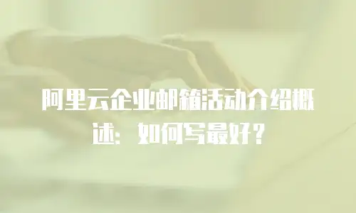 阿里云企业邮箱活动介绍概述：如何写最好？