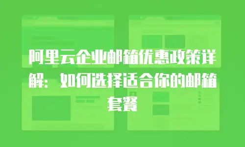 阿里云企业邮箱优惠政策详解:如何选择适合你的邮箱套餐