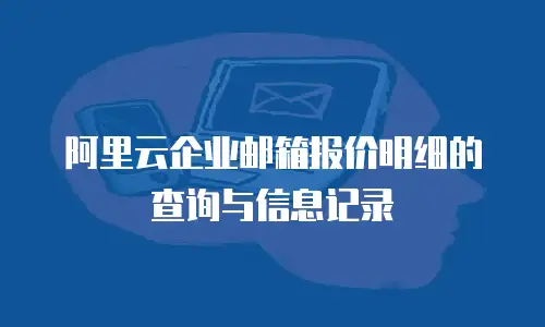 阿里云企业邮箱报价明细的查询与信息记录