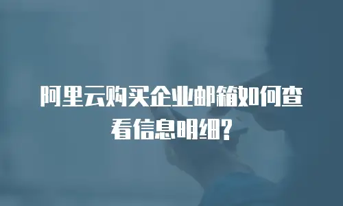 阿里云购买企业邮箱如何查看信息明细?