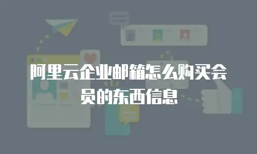 阿里云企业邮箱怎么购买会员的东西信息