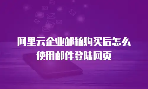 阿里云企业邮箱购买后怎么使用邮件登陆网页