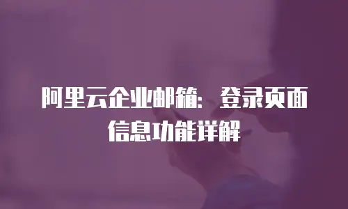 阿里云企业邮箱：登录页面信息功能详解