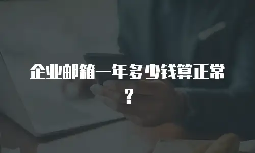 企业邮箱一年多少钱算正常?