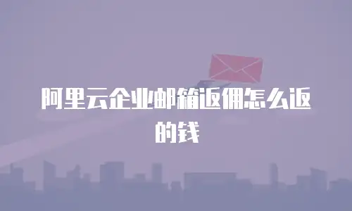 阿里云企业邮箱返佣怎么返的钱
