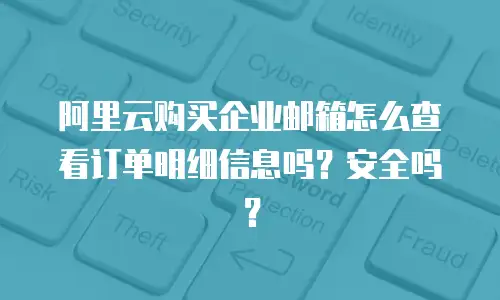 阿里云购买企业邮箱怎么查看订单明细信息吗?安全吗?