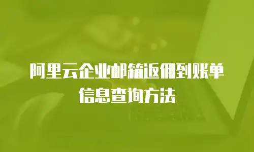 阿里云企业邮箱返佣到账单信息查询方法