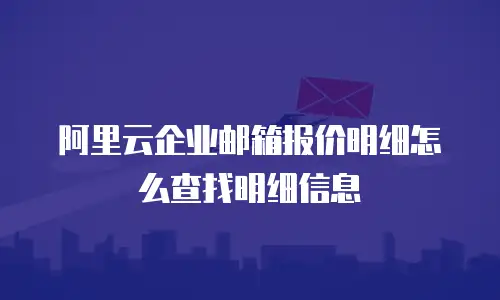 阿里云企业邮箱报价明细怎么查找明细信息
