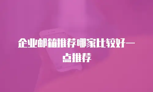 企业邮箱推荐哪家比较好一点推荐