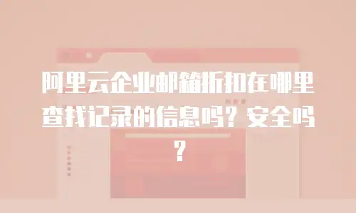 阿里云企业邮箱折扣在哪里查找记录的信息吗？安全吗？