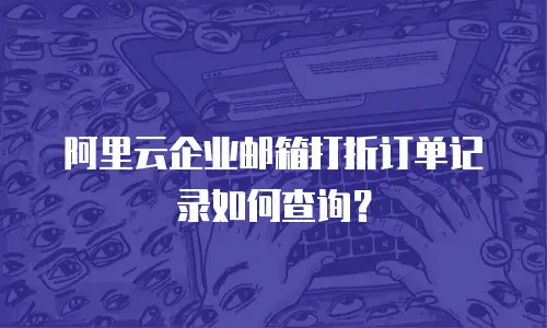 阿里云企业邮箱打折订单记录如何查询?