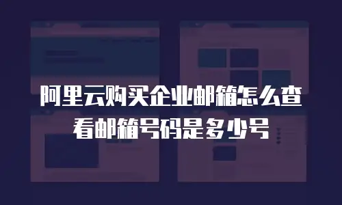 阿里云购买企业邮箱怎么查看邮箱号码是多少号