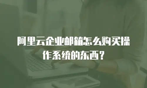 阿里云企业邮箱怎么购买操作系统的东西?