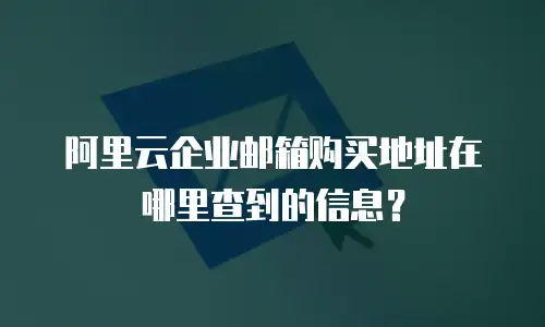 阿里云企业邮箱购买地址在哪里查到的信息？