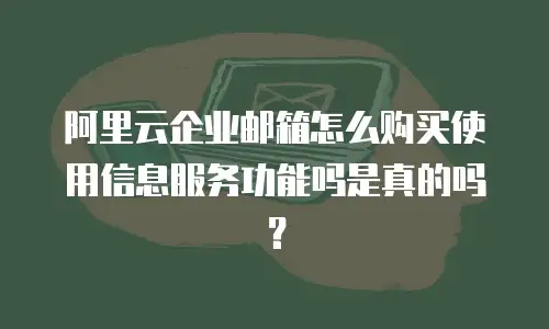 阿里云企业邮箱怎么购买使用信息服务功能吗是真的吗？
